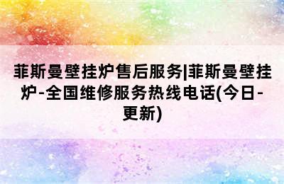 菲斯曼壁挂炉售后服务|菲斯曼壁挂炉-全国维修服务热线电话(今日-更新)